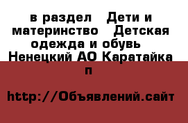  в раздел : Дети и материнство » Детская одежда и обувь . Ненецкий АО,Каратайка п.